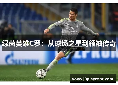 绿茵英雄C罗：从球场之星到领袖传奇