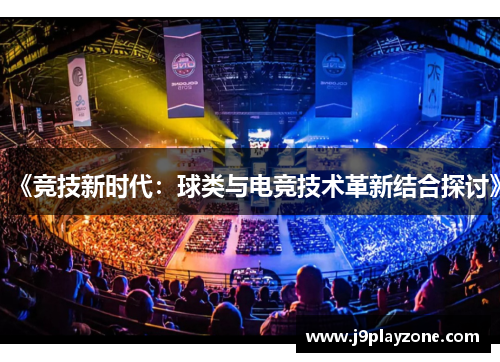 《竞技新时代：球类与电竞技术革新结合探讨》