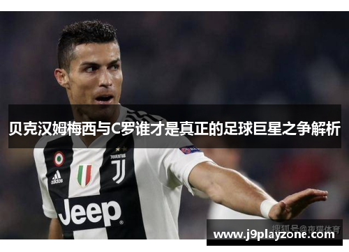 贝克汉姆梅西与C罗谁才是真正的足球巨星之争解析