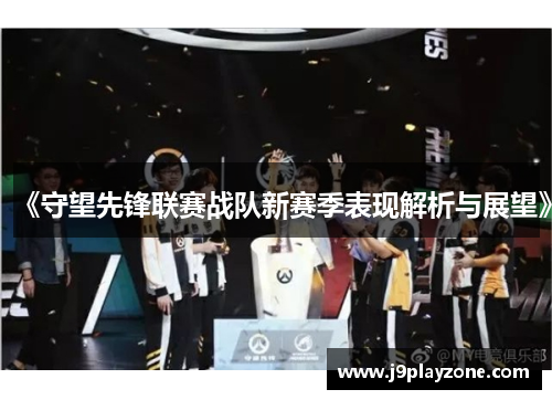 《守望先锋联赛战队新赛季表现解析与展望》