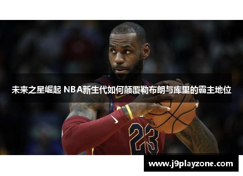 未来之星崛起 NBA新生代如何颠覆勒布朗与库里的霸主地位