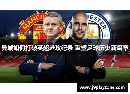 曼城如何打破英超进攻纪录 重塑足球历史新篇章