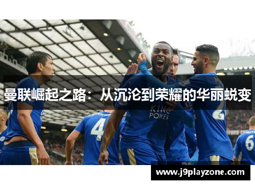 曼联崛起之路：从沉沦到荣耀的华丽蜕变