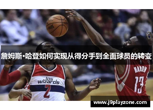 詹姆斯·哈登如何实现从得分手到全面球员的转变