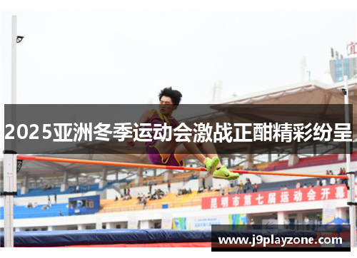 2025亚洲冬季运动会激战正酣精彩纷呈